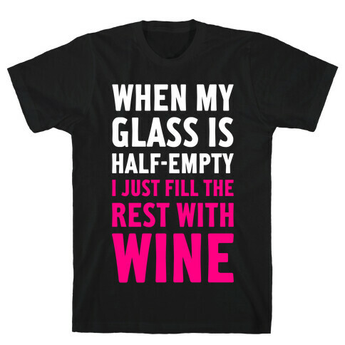When My Glass Is Half Empty T-Shirt