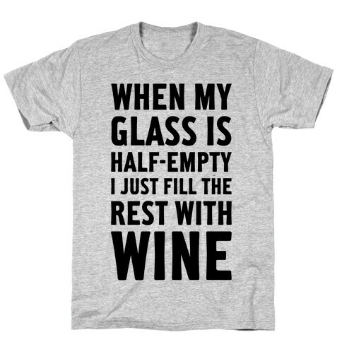 When My Glass Is Half Empty T-Shirt