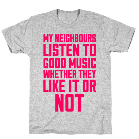 My Neighbours Listen To Good Music T-Shirt