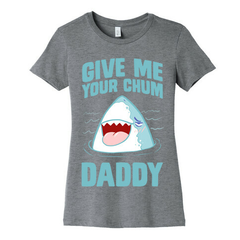 Give Me Your Chum Daddy Womens T-Shirt