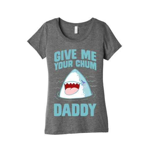 Give Me Your Chum Daddy Womens T-Shirt