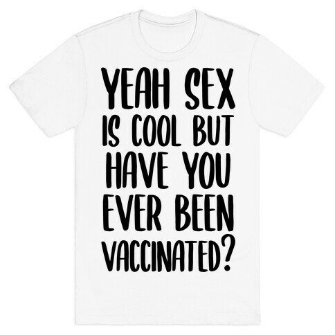 Yeah Sex is Cool but Have You Ever Been Vaccinated? T-Shirt