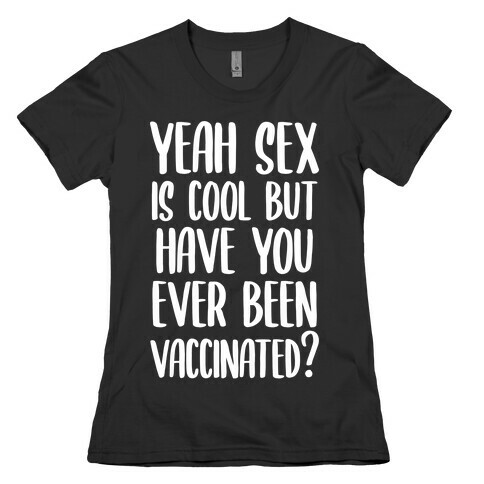 Yeah Sex is Cool but Have You Ever Been Vaccinated? Womens T-Shirt