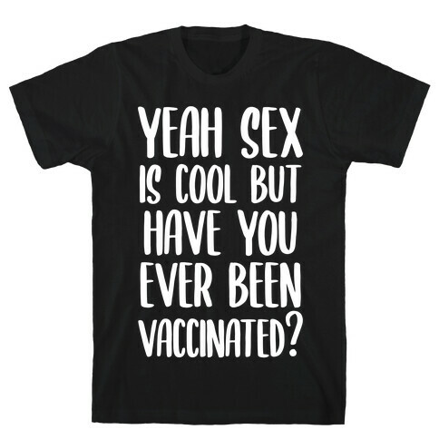 Yeah Sex is Cool but Have You Ever Been Vaccinated? T-Shirt