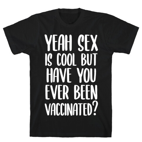 Yeah Sex is Cool but Have You Ever Been Vaccinated? T-Shirt