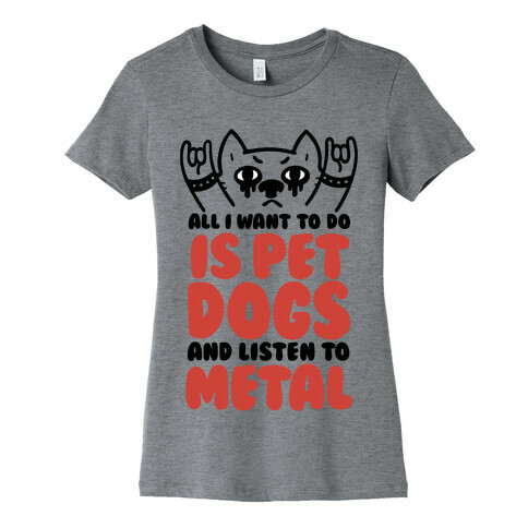 All I Want To Do Is Pet Dogs And Listen To Metal Womens T-Shirt