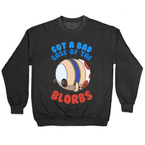 Got A Bad Case Of The Blorbs Pullover