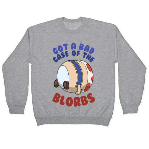 Got A Bad Case Of The Blorbs Pullover