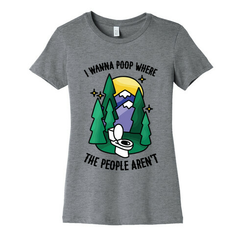 I Wanna Poop Where The People Aren't Womens T-Shirt