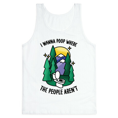 I Wanna Poop Where The People Aren't Tank Top