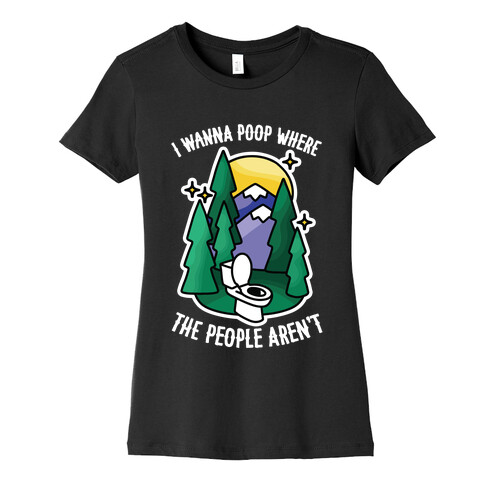 I Wanna Poop Where The People Aren't Womens T-Shirt