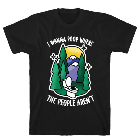 I Wanna Poop Where The People Aren't T-Shirt