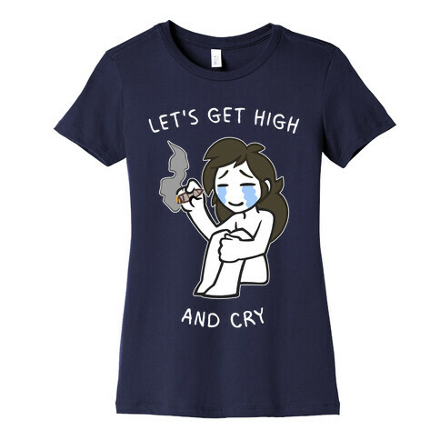 Let's Get High And Cry Womens T-Shirt