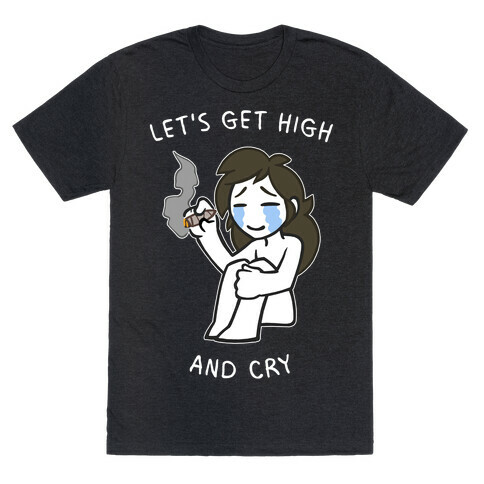 Let's Get High And Cry T-Shirt