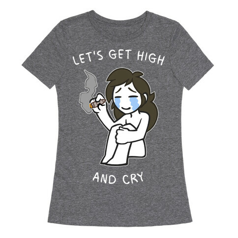 Let's Get High And Cry Womens T-Shirt