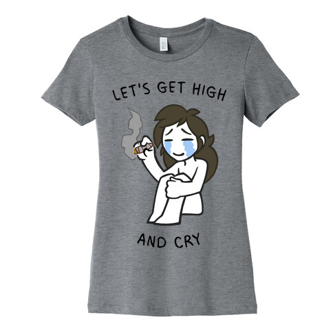 Let's Get High And Cry Womens T-Shirt