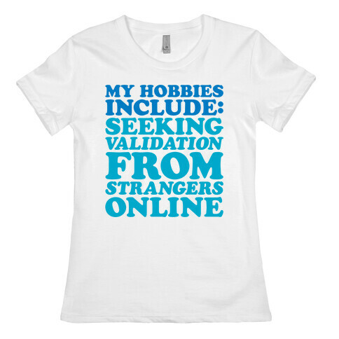 My Hobbies Include Seeking Validation From Strangers Online Womens T-Shirt