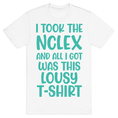 I Took the NCLEX And All I Got Was This Lousy T-Shirt T-Shirt