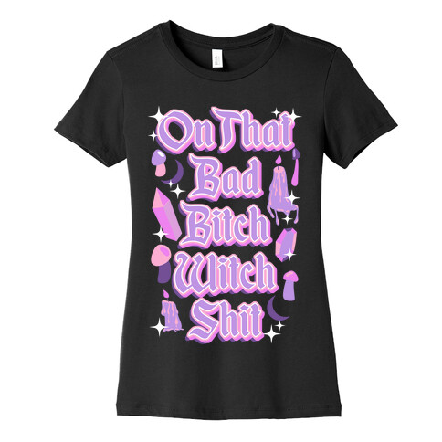 On That Bad Bitch Witch Shit Womens T-Shirt