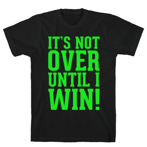 It's Not Over Until I Win! T-Shirt
