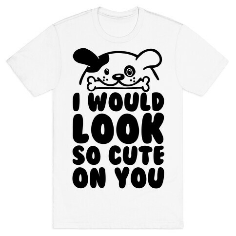 I Would Look So Cute On You T-Shirt