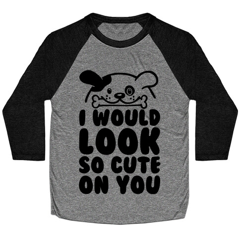 I Would Look So Cute On You Baseball Tee