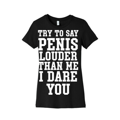 Try To Say Penis Louder Than Me I Dare You Womens T-Shirt
