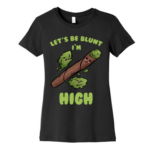 Let's Be Blunt, I'm High Womens T-Shirt
