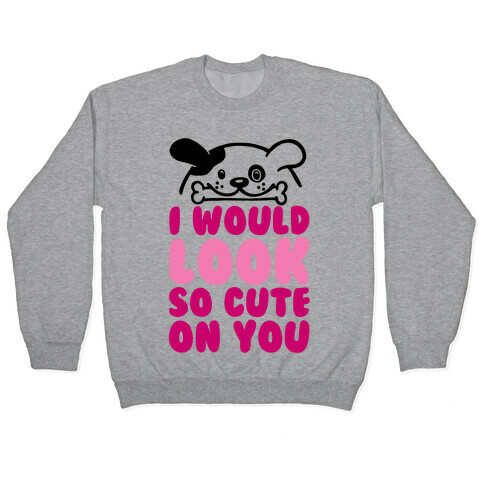 I Would Look So Cute On You Pullover