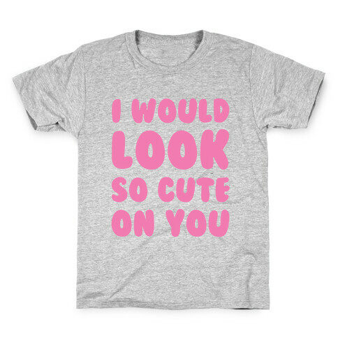 I Would Look So Cute On You Kids T-Shirt