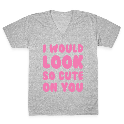 I Would Look So Cute On You V-Neck Tee Shirt