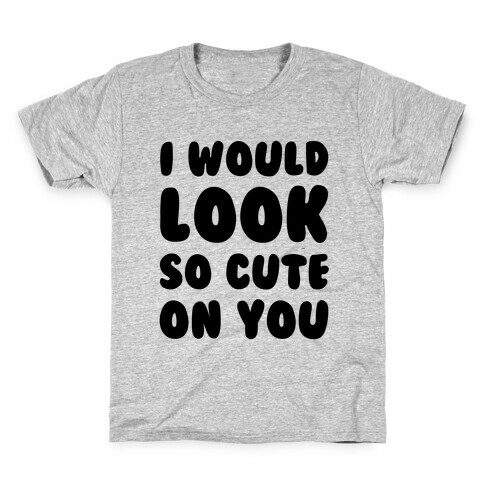 I Would Look So Cute On You Kids T-Shirt