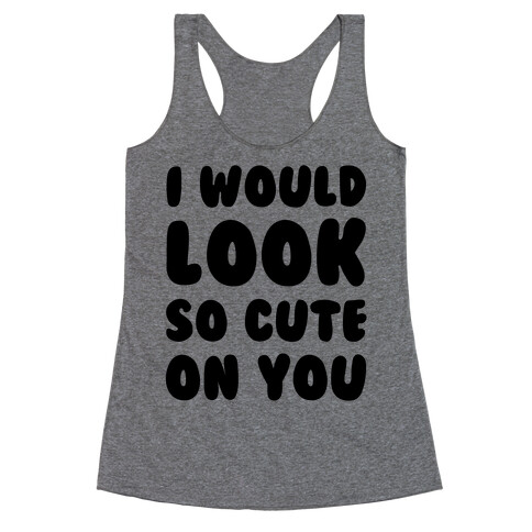 I Would Look So Cute On You Racerback Tank Top