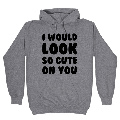 I Would Look So Cute On You Hooded Sweatshirt