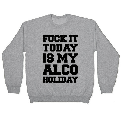 F*** It Today Is My Alcoholiday Pullover