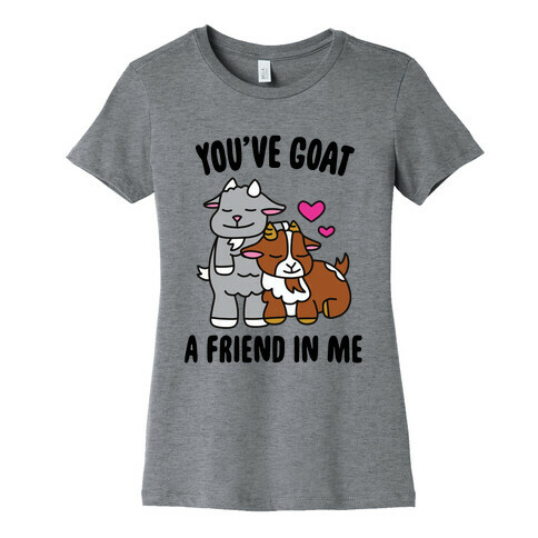 You've Goat a Friend in Me Womens T-Shirt