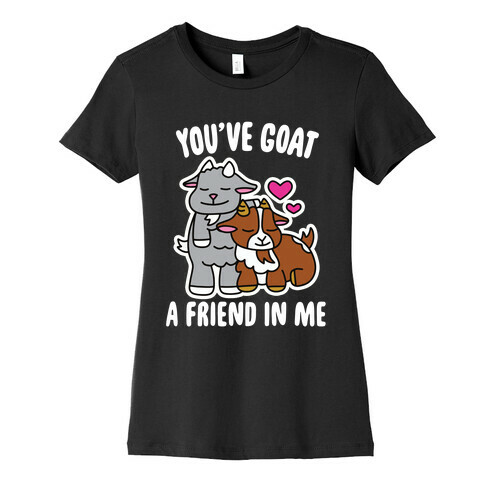 You've Goat a Friend in Me Womens T-Shirt