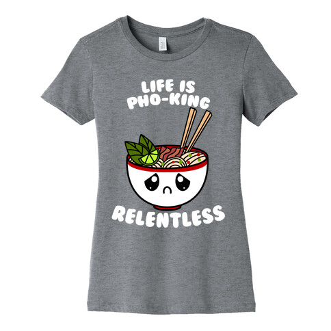 Life Is Pho-King Relentless Womens T-Shirt