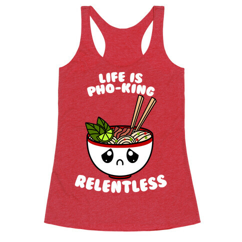 Life Is Pho-King Relentless Racerback Tank Top