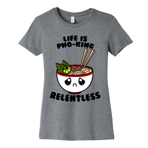 Life Is Pho-King Relentless Womens T-Shirt