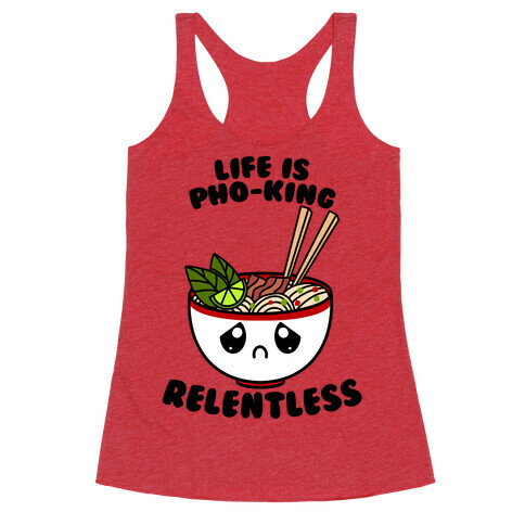 Life Is Pho-King Relentless Racerback Tank Top