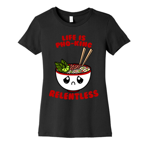 Life Is Pho-King Relentless Womens T-Shirt