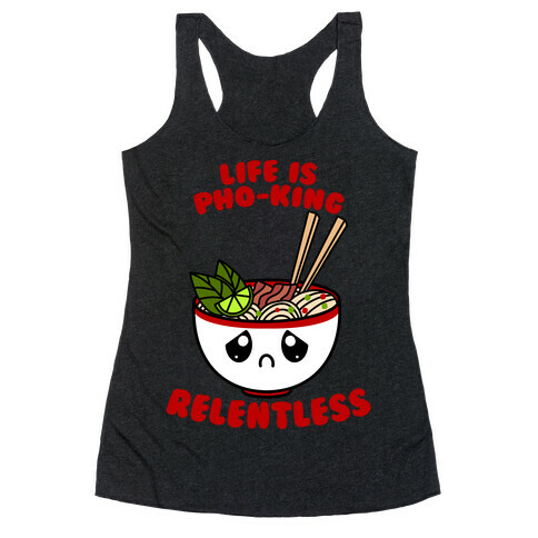 Life Is Pho-King Relentless Racerback Tank Top