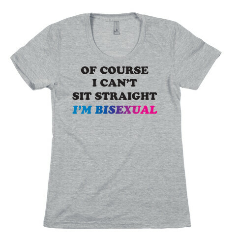 Of Course I Can't Sit Straight I'm Bisexual Womens T-Shirt