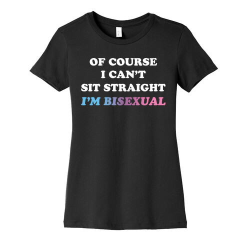 Of Course I Can't Sit Straight I'm Bisexual Womens T-Shirt