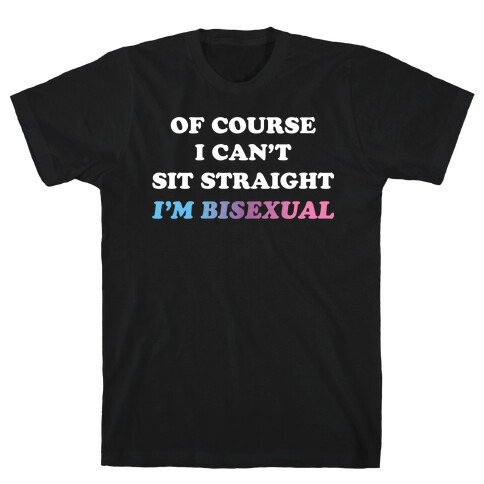 Of Course I Can't Sit Straight I'm Bisexual T-Shirt