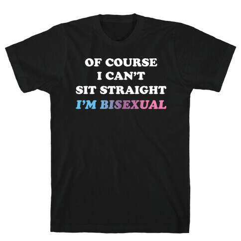 Of Course I Can't Sit Straight I'm Bisexual T-Shirt