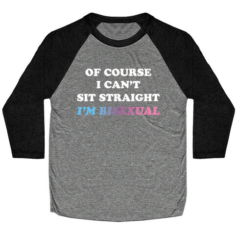 Of Course I Can't Sit Straight I'm Bisexual Baseball Tee