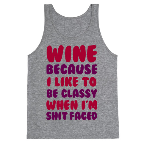 Wine Because I Like To Be Classy When I'm Shit Faced Tank Top