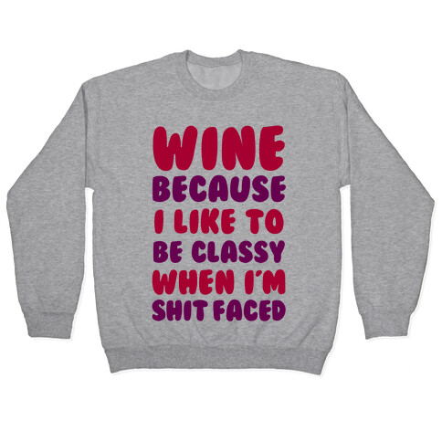 Wine Because I Like To Be Classy When I'm Shit Faced Pullover